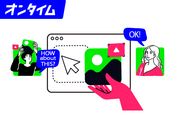 オンタイム:画面を通して、同じ時間を共有しながらその場でデザインの修正等を行います